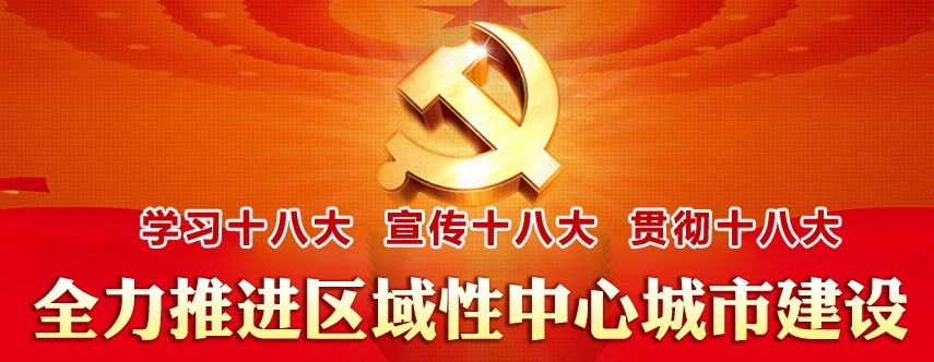 學(xué)習(xí)十八大 宣傳十八大 貫徹十八大 全力推進(jìn)區(qū)域性中心城市建設(shè)